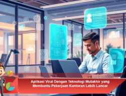 Aplikasi Viral Dengan Teknologi Mutakhir yang Membantu Pekerjaan Kantoran Lebih Lancar