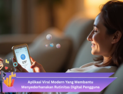 Aplikasi Viral Modern yang Membantu Menyederhanakan Rutinitas Digital Pengguna