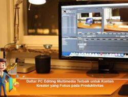 Daftar PC Editing Multimedia Terbaik untuk Konten Kreator yang Fokus pada Produktivitas