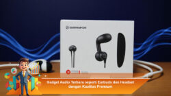 Gadget Audio Terbaru seperti Earbuds dan Headset dengan Kualitas Premium