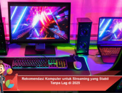 Rekomendasi Komputer untuk Streaming yang Stabil Tanpa Lag di 2025