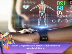Ulasan Gadget Wearable Terbaru: Fitur Kesehatan yang Lebih Akurat