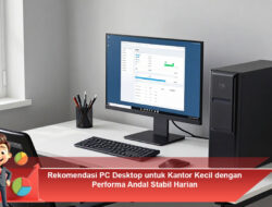 Rekomendasi PC Desktop untuk Kantor Kecil dengan Performa Andal Stabil Harian