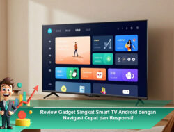 Review Gadget Singkat Smart TV Android dengan Navigasi Cepat dan Responsif